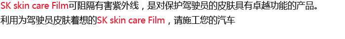 SK Skincare Film is an exceptional product that blocks harmful UV rays to protect the skin of drivers. Equip your car with SK Skincare Film, which takes care of your skin while you’re busy driving.