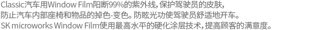 Classic vehicle window film blocks 99% of UV rays, protects driver’s skin, and prevents decoloration and discoloration of vehicle seats and furniture. It provides outstanding glare protection for a comfortable drive. SK microworks window film increases customer satisfaction with its top-class hard coating technology. 